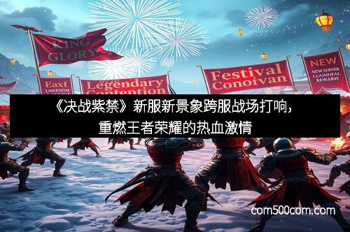 《决战紫禁》新服新景象跨服战场打响，重燃王者荣耀的热血激情